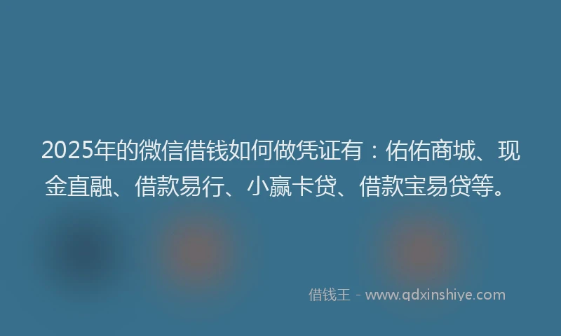 2025年的微信借钱如何做凭证有：佑佑商城、现金直融、借款易行、小赢卡贷、借款宝易贷等。