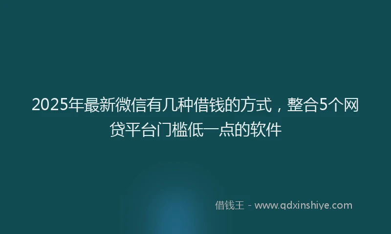 2025年最新微信有几种借钱的方式，整合5个网贷平台门槛低一点的软件