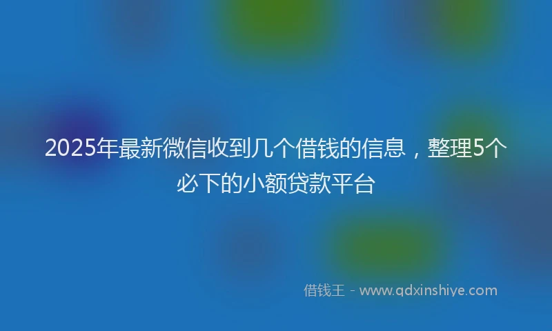 2025年最新微信收到几个借钱的信息，整理5个必下的小额贷款平台