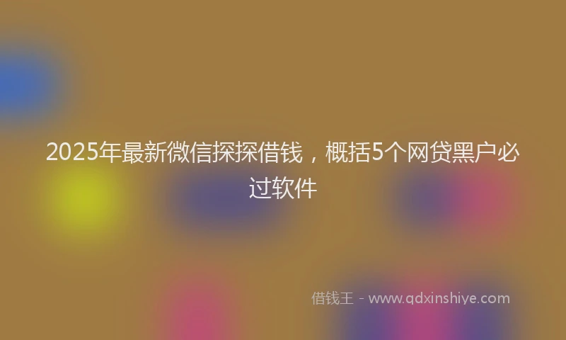 2025年最新微信探探借钱，概括5个网贷黑户必过软件
