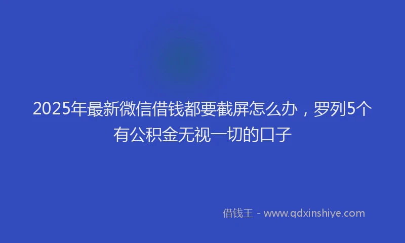 2025年最新微信借钱都要截屏怎么办，罗列5个有公积金无视一切的口子