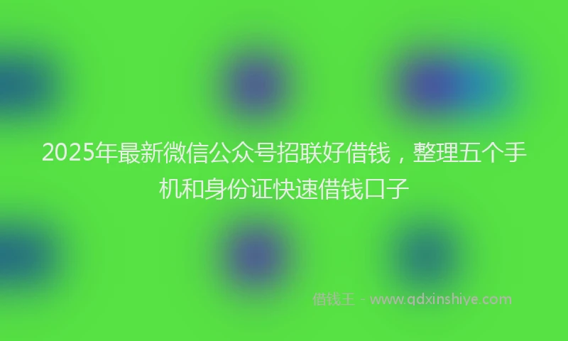 2025年最新微信公众号招联好借钱，整理五个手机和身份证快速借钱口子