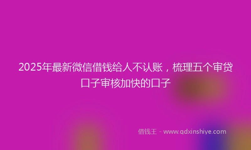 2025年最新微信借钱给人不认账，梳理五个审贷口子审核加快的口子