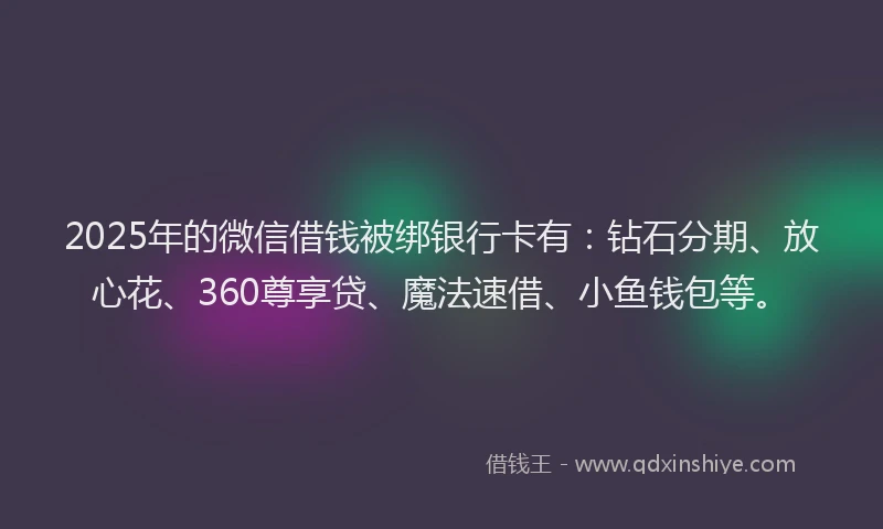 2025年的微信借钱被绑银行卡有：钻石分期、放心花、360尊享贷、魔法速借、小鱼钱包等。