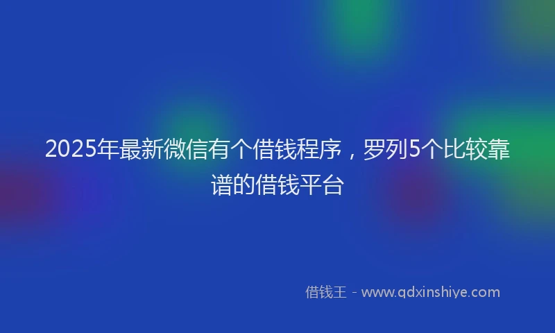 2025年最新微信有个借钱程序，罗列5个比较靠谱的借钱平台