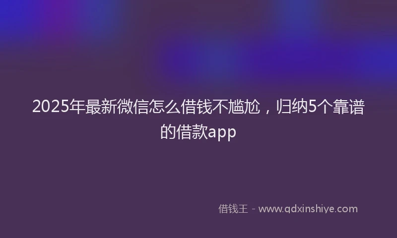 2025年最新微信怎么借钱不尴尬，归纳5个靠谱的借款app
