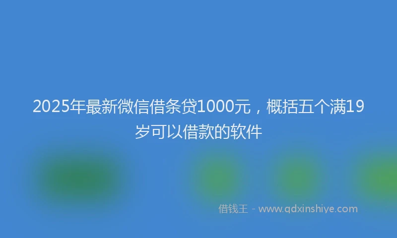 2025年最新微信借条贷1000元，概括五个满19岁可以借款的软件