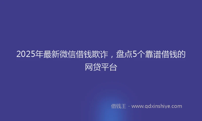 2025年最新微信借钱欺诈，盘点5个靠谱借钱的网贷平台