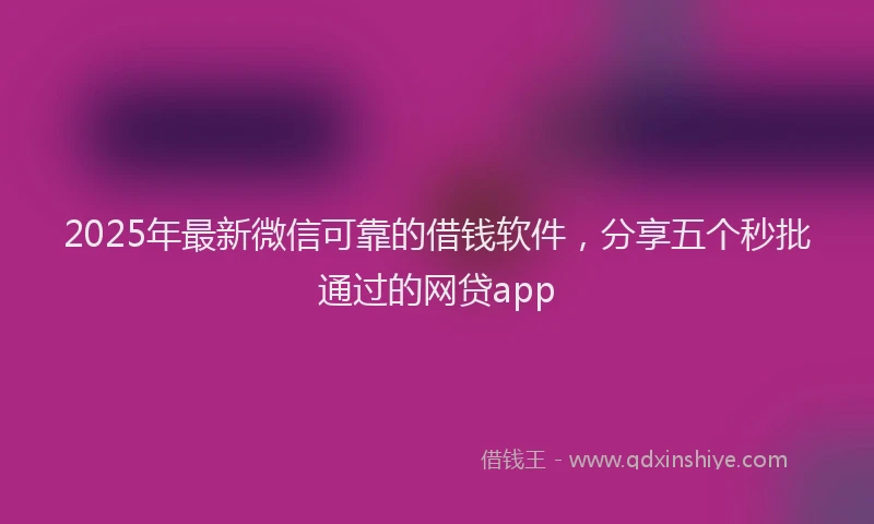 2025年最新微信可靠的借钱软件，分享五个秒批通过的网贷app