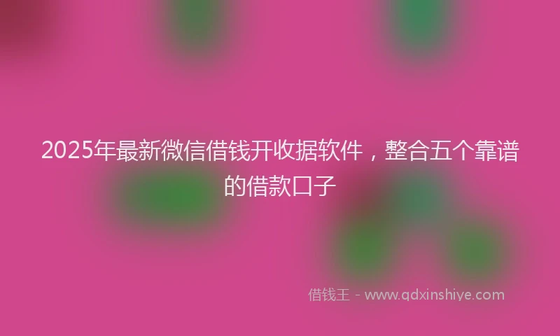 2025年最新微信借钱开收据软件，整合五个靠谱的借款口子