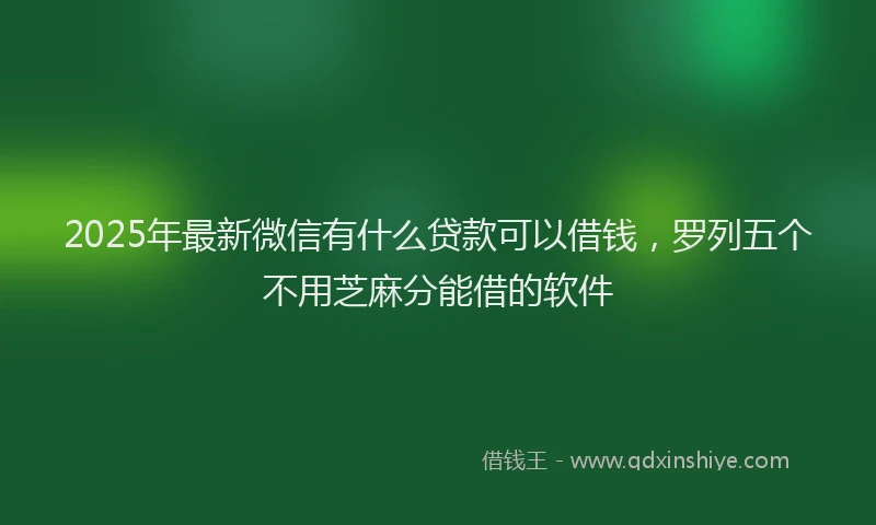 2025年最新微信有什么贷款可以借钱，罗列五个不用芝麻分能借的软件