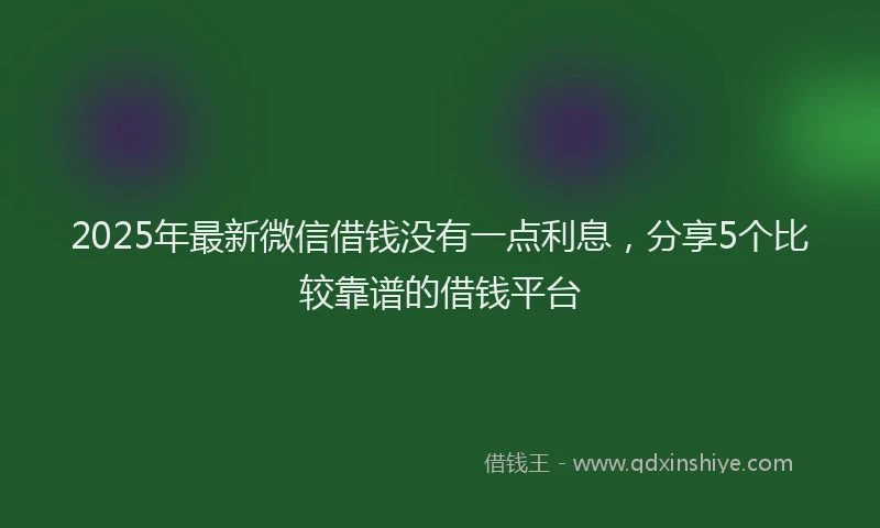 2025年最新微信借钱没有一点利息，分享5个比较靠谱的借钱平台