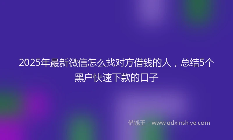 2025年最新微信怎么找对方借钱的人，总结5个黑户快速下款的口子