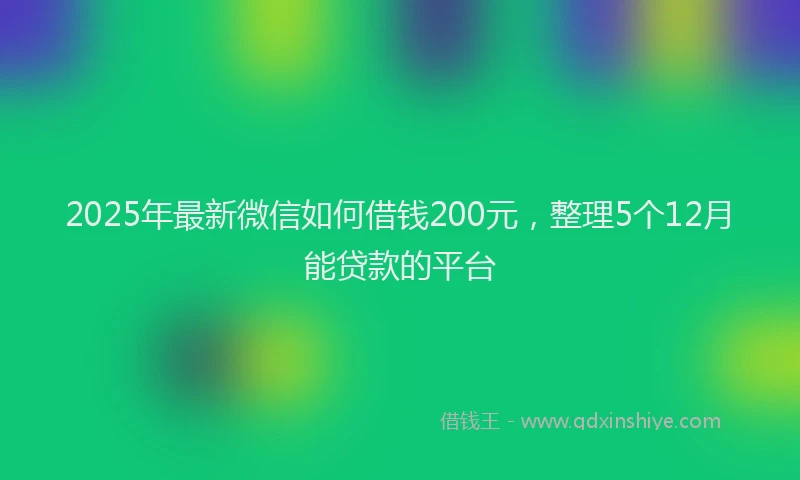2025年最新微信如何借钱200元，整理5个12月能贷款的平台