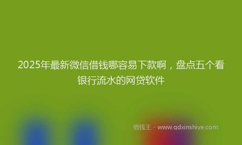 2025年最新微信借钱哪容易下款啊，盘点五个看银行流水的网贷软件