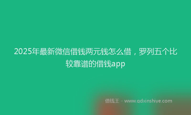 2025年最新微信借钱两元钱怎么借，罗列五个比较靠谱的借钱app