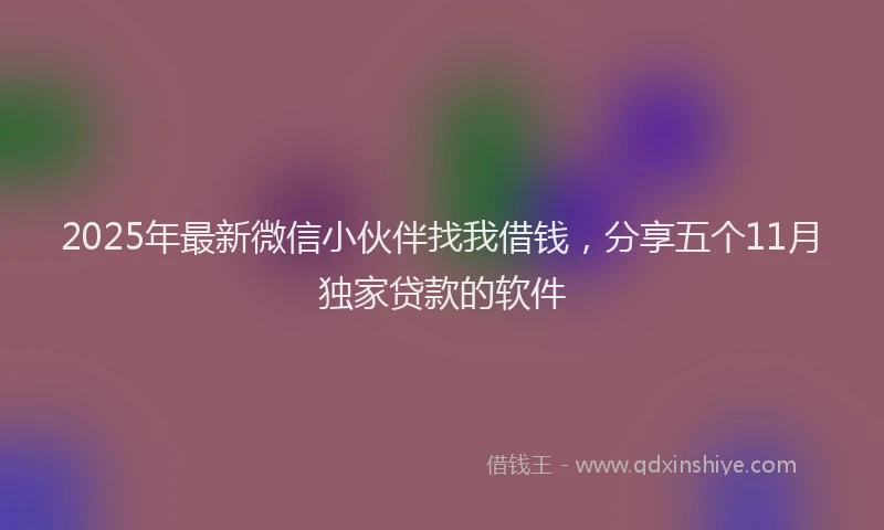 2025年最新微信小伙伴找我借钱，分享五个11月独家贷款的软件