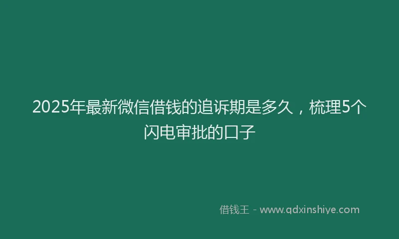 2025年最新微信借钱的追诉期是多久，梳理5个闪电审批的口子