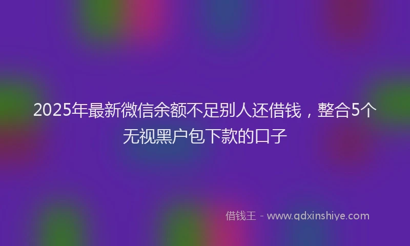 2025年最新微信余额不足别人还借钱，整合5个无视黑户包下款的口子