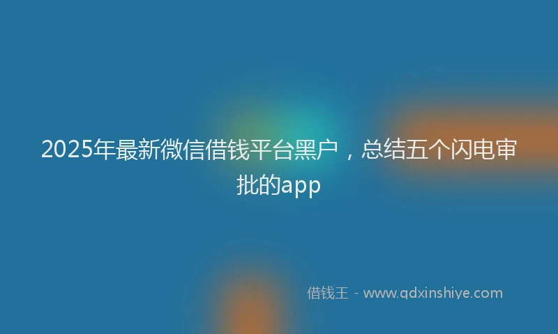 2025年最新微信借钱平台黑户，总结五个闪电审批的app