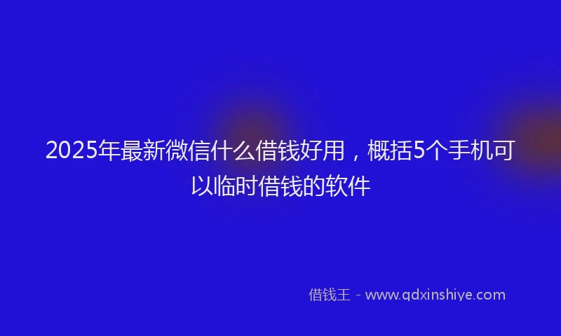 2025年最新微信什么借钱好用，概括5个手机可以临时借钱的软件