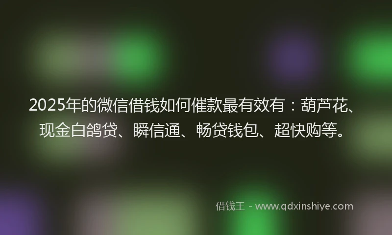 2025年的微信借钱如何催款最有效有:葫芦花、现金白鸽贷、瞬信通、畅贷钱包、超快购等。