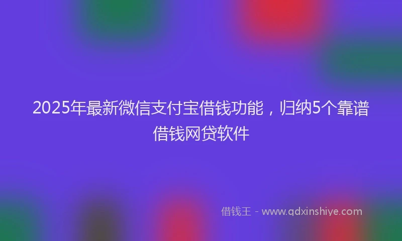 2025年最新微信支付宝借钱功能，归纳5个靠谱借钱网贷软件