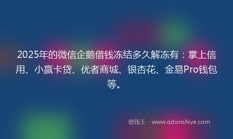 2025年的微信企鹅借钱冻结多久解冻有：掌上信用、小赢卡贷、优者商城、银杏花、金易Pro钱包等。