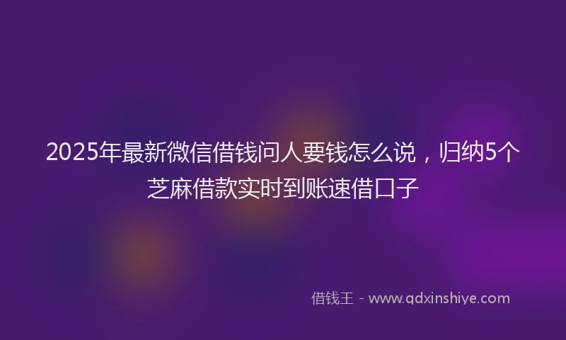 2025年最新微信借钱问人要钱怎么说，归纳5个芝麻借款实时到账速借口子