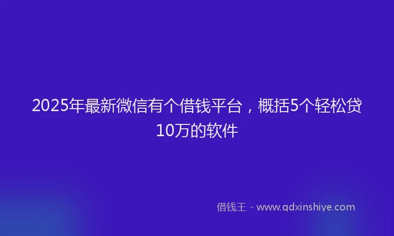 2025年最新微信有个借钱平台，概括5个轻松贷10万的软件
