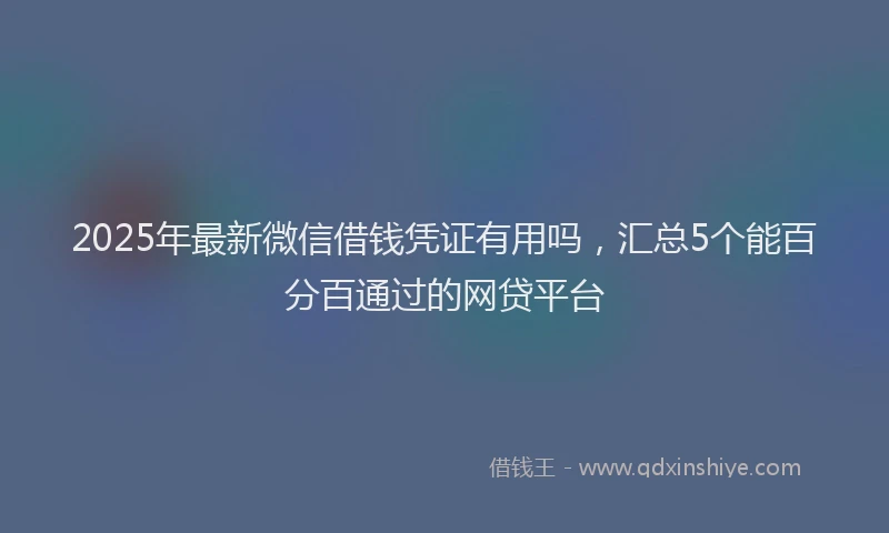 2025年最新微信借钱凭证有用吗，汇总5个能百分百通过的网贷平台