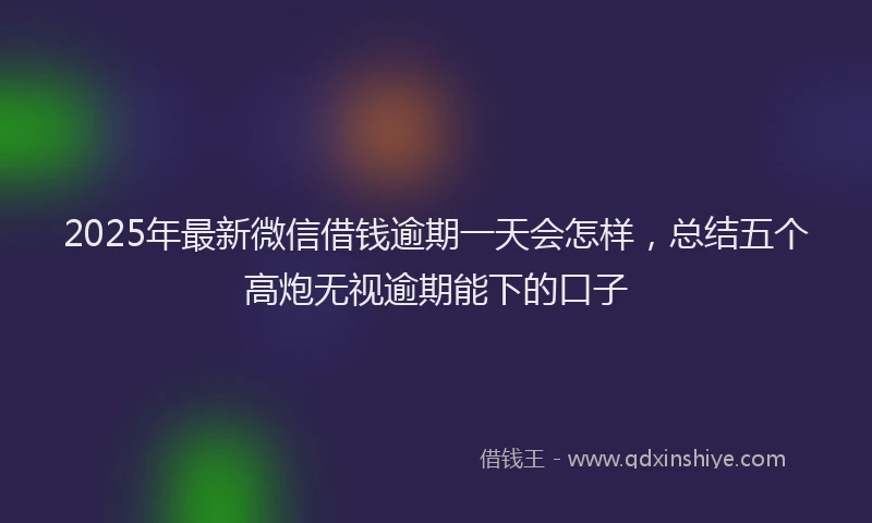2025年最新微信借钱逾期一天会怎样，总结五个高炮无视逾期能下的口子
