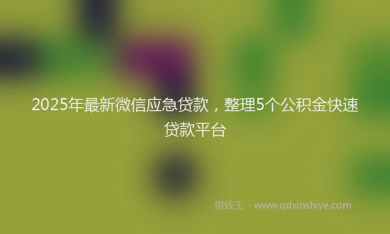 2025年最新微信应急贷款，整理5个公积金快速贷款平台