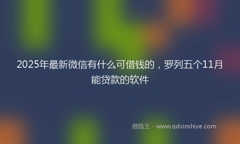 2025年最新微信有什么可借钱的，罗列五个11月能贷款的软件