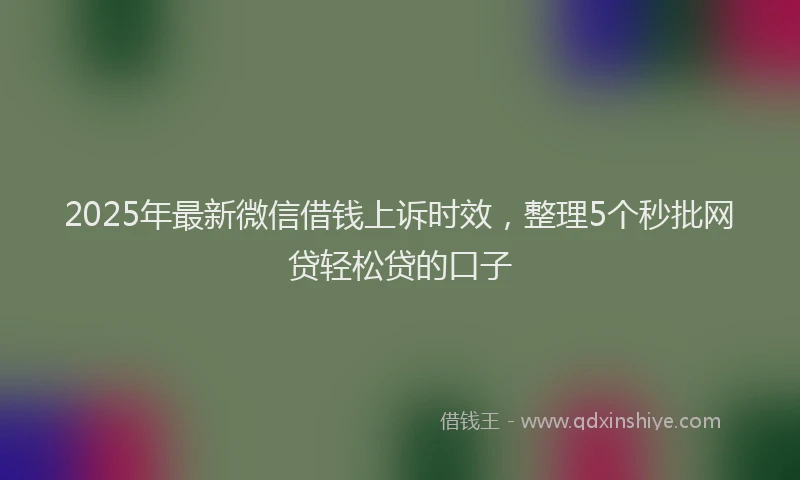 2025年最新微信借钱上诉时效，整理5个秒批网贷轻松贷的口子