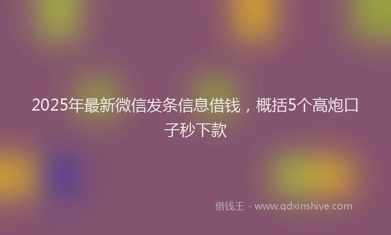 2025年最新微信发条信息借钱，概括5个高炮口子秒下款