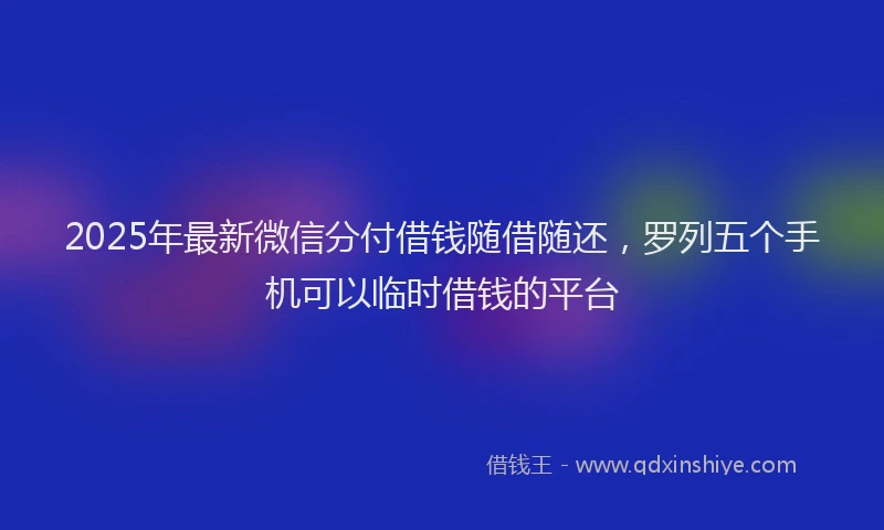 2025年最新微信分付借钱随借随还，罗列五个手机可以临时借钱的平台