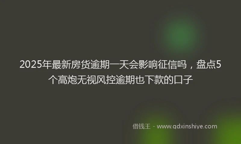 2025年最新房货逾期一天会影响征信吗，盘点5个高炮无视风控逾期也下款的口子