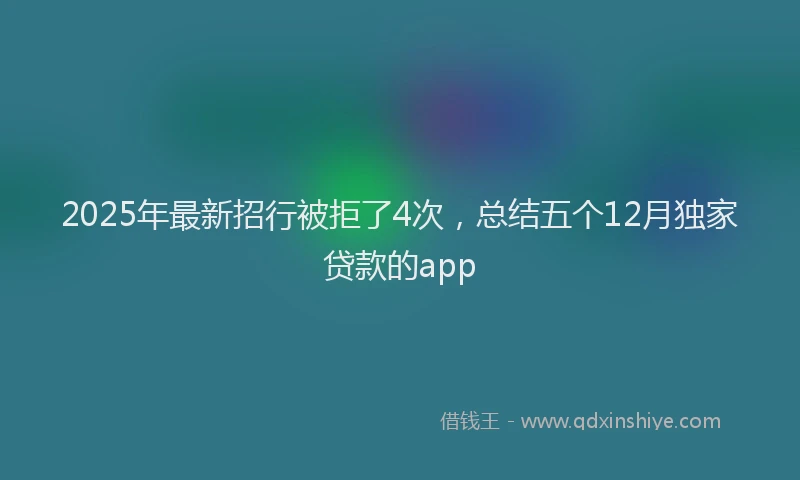 2025年最新招行被拒了4次，总结五个12月独家贷款的app