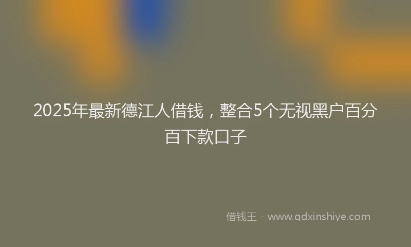 2025年最新德江人借钱，整合5个无视黑户百分百下款口子