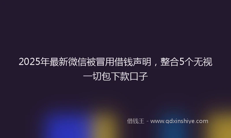 2025年最新微信被冒用借钱声明，整合5个无视一切包下款口子