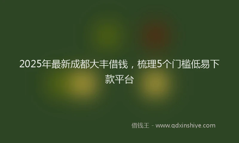 2025年最新成都大丰借钱，梳理5个门槛低易下款平台