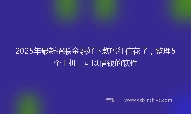 2025年最新招联金融好下款吗征信花了，整理5个手机上可以借钱的软件