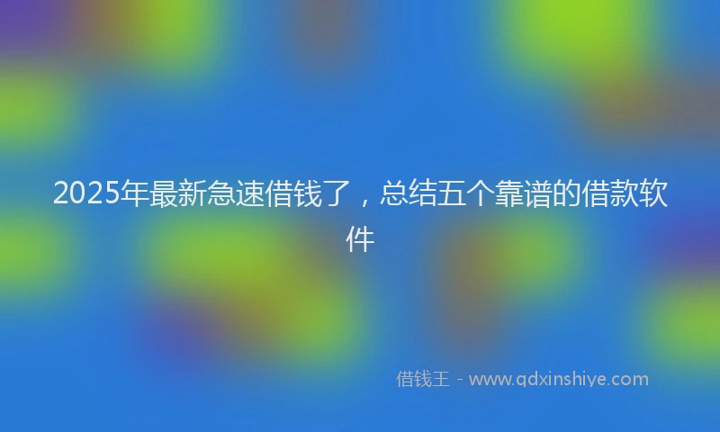 2025年最新急速借钱了，总结五个靠谱的借款软件