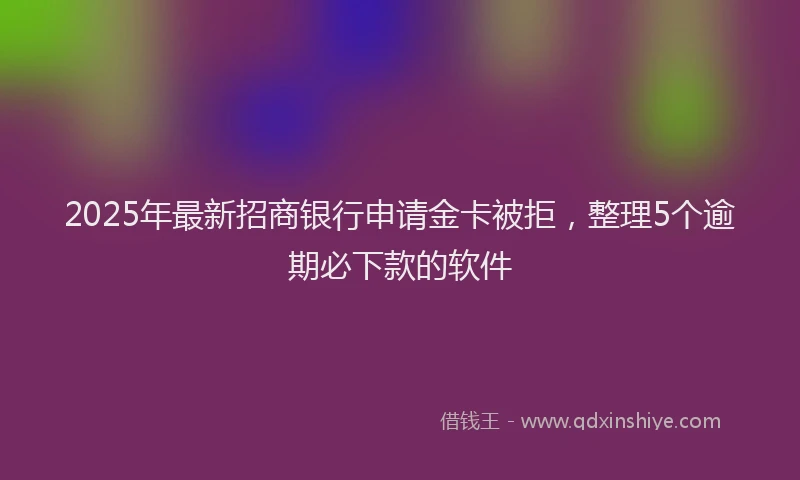 2025年最新招商银行申请金卡被拒，整理5个逾期必下款的软件