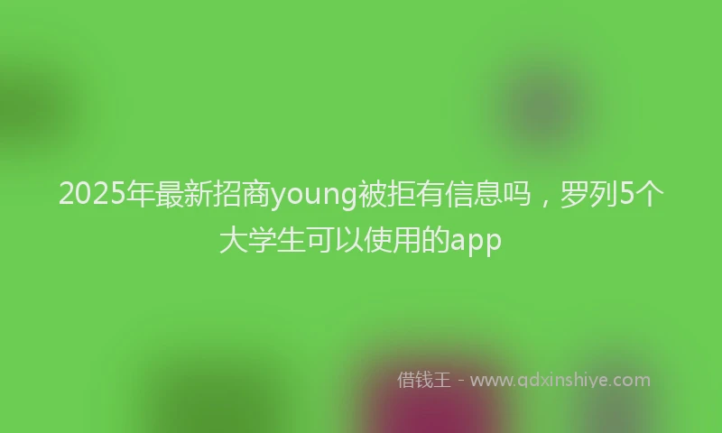 2025年最新招商young被拒有信息吗，罗列5个大学生可以使用的app