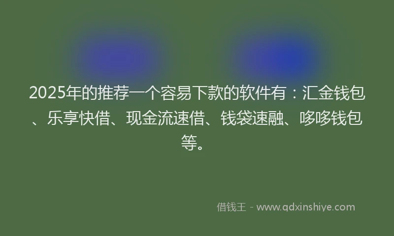 2025年的推荐一个容易下款的软件有：汇金钱包、乐享快借、现金流速借、钱袋速融、哆哆钱包等。