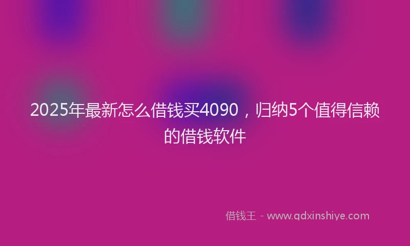 2025年最新怎么借钱买4090，归纳5个值得信赖的借钱软件