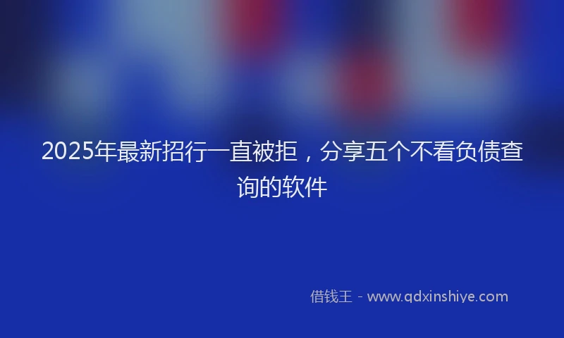 2025年最新招行一直被拒，分享五个不看负债查询的软件