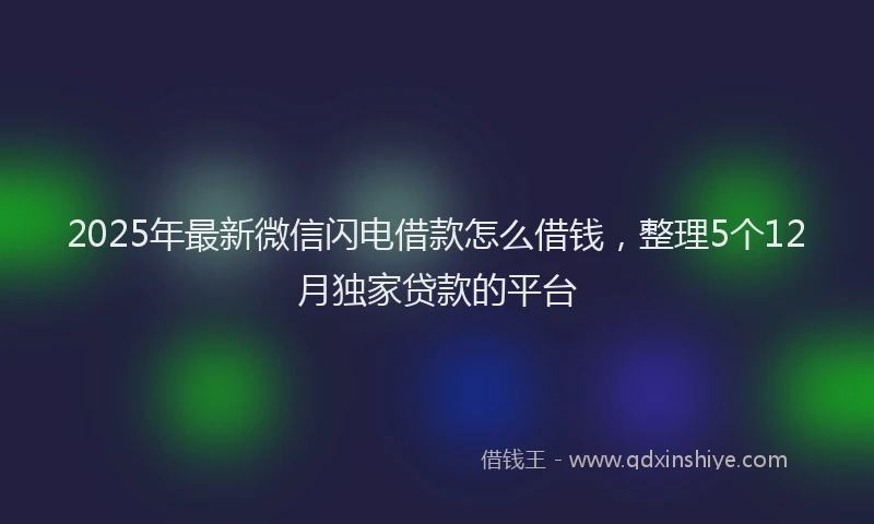 2025年最新微信闪电借款怎么借钱，整理5个12月独家贷款的平台